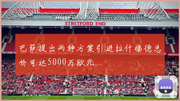 巴萨提出两种方案引进拉什福德总价可达5000万欧元